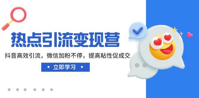 （14501期）热点引流变现营，抖音高效引流，微信加粉不停，提高粘性促成交-领学通