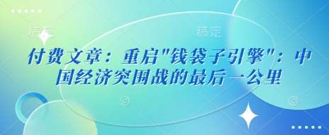 付费文章：重启”钱袋子引擎”：中国经济突围战的最后一公里-领学通