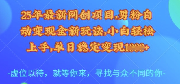 25年最新网创项目，男粉自动变现全新玩法，小白轻松上手，单日稳定变现多张【揭秘】-领学通