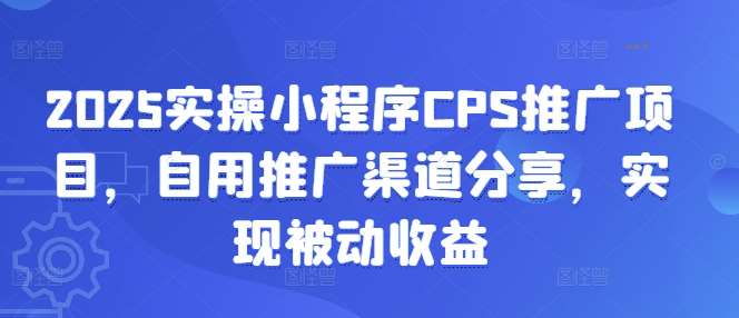 2025实操小程序CPS推广项目，自用推广渠道分享，实现被动收益-领学通