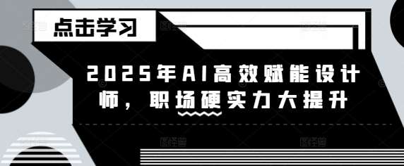 2025年AI高效赋能设计师，职场硬实力大提升-领学通