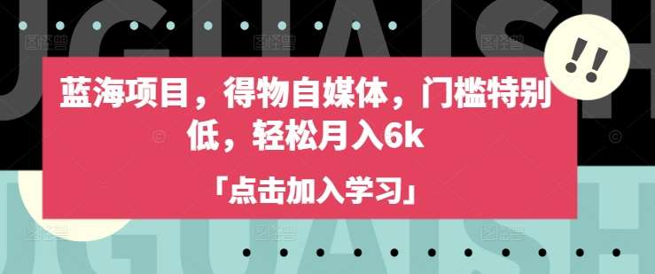 蓝海项目，得物自媒体，门槛特别低，轻松月入6k-领学通