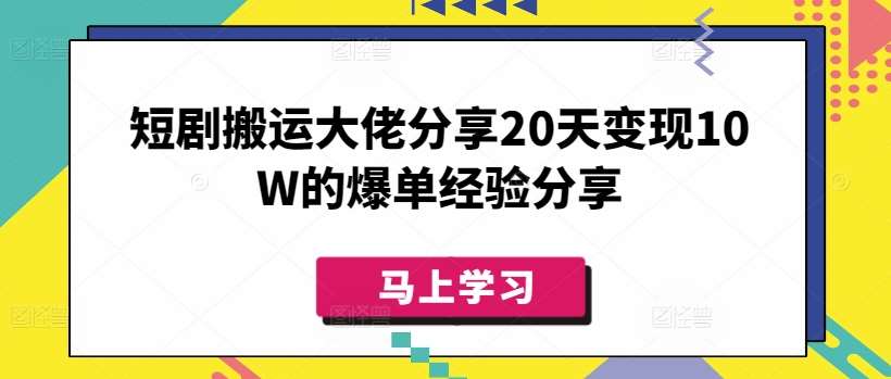 短剧搬运大佬分享20天变现10W的爆单经验分享-领学通
