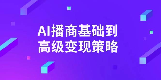 （14512期）AI-播商基础到高级变现策略。通过详细拆解和讲解，实现商业变现。-领学通