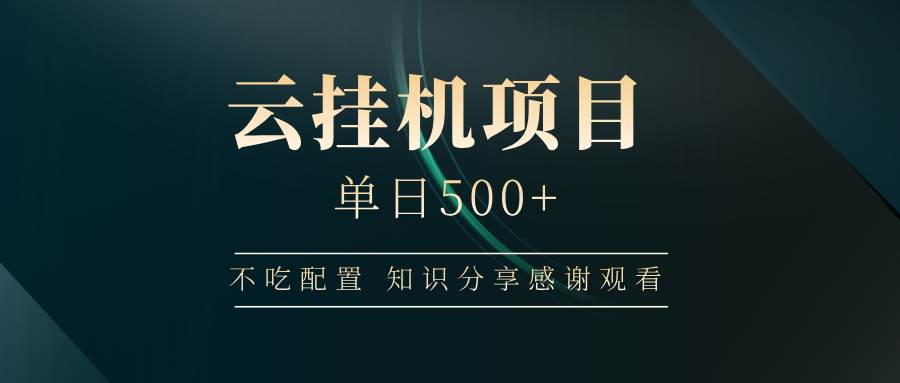 （14531期）云挂机项目单日500+ 不吃配置，知识分享感谢观看-领学通