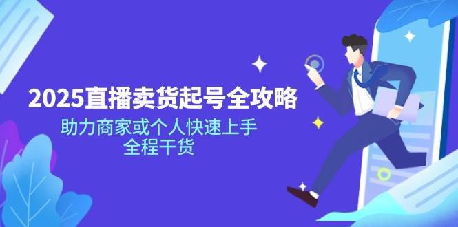 2025直播卖货起号全攻略，助力商家或个人快速上手，全程干货-领学通