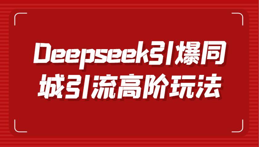 Deepseek引爆同城引流高阶玩法，掌握短视频创作与数字人技术，实现高效转化与传播-领学通