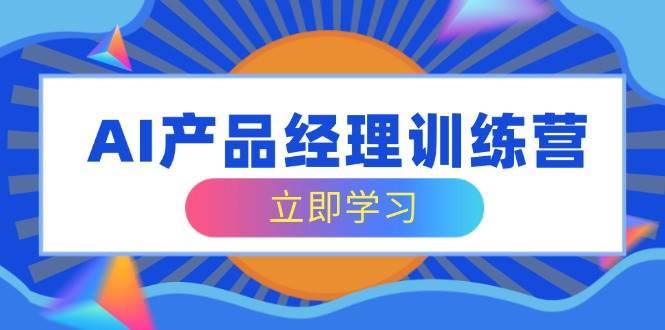 AI产品经理训练营，全面掌握核心知识体系，轻松应对求职转行挑战-领学通