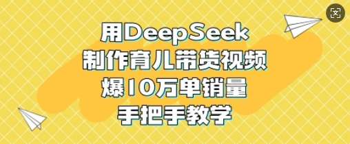 用DeepSeek制作育儿带货视频，爆10W单销量，手把手教学-领学通