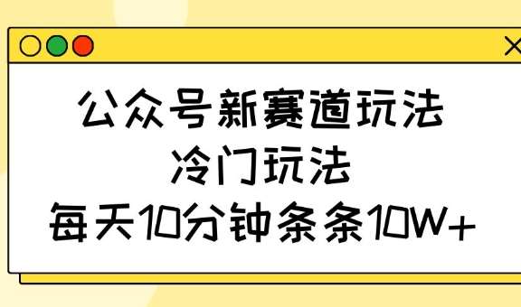 公众号新赛道玩法，冷门玩法，每天10分钟条条10W+-领学通