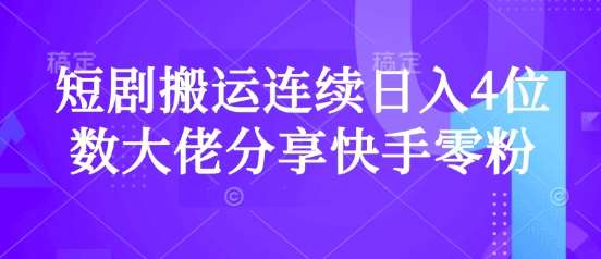 短剧搬运连续日入4位数大佬分享快手零粉爆单经验-领学通