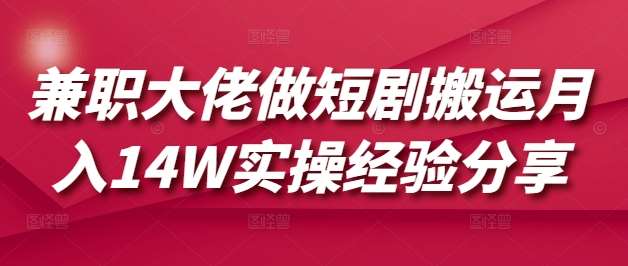 兼职大佬做短剧搬运月入14W实操经验分享-领学通