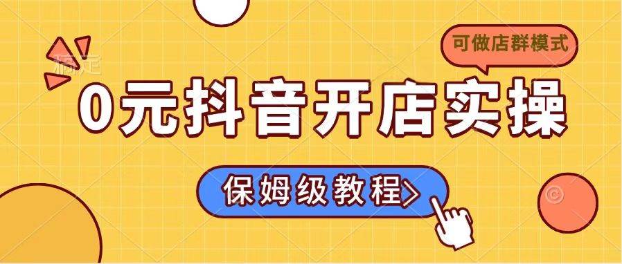 （14538期）0元抖音开店实操，保姆级教程适合小白（可做店群模式）-领学通