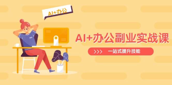 （14535期）AI+办公副业实战课：从Excel到PPT，从行业分析到视频制作，一站式提升技能-领学通