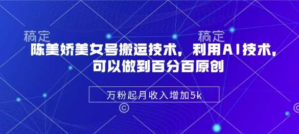 陈美娇美女号搬运技术，利用AI技术，可以做到百分百原创，万粉起月收入增加5k-领学通