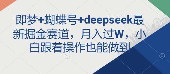 即梦+蝴蝶号+deepseek最新掘金赛道，月入过W，小白跟着操作也能做到-领学通