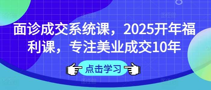 面诊成交系统课，2025开年福利课，专注美业成交10年-领学通
