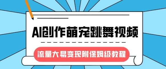 最新风口项目，AI创作萌宠跳舞视频，流量大易变现，附保姆级教程-领学通