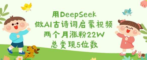 用DeepSeek做AI古诗词启蒙视频，两个月涨粉22W，总变现5位数-领学通