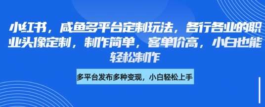 小红书咸鱼多平台定制玩法，各行各业的职业头像定制，制作简单，客单价高，小白也能轻松制作-领学通
