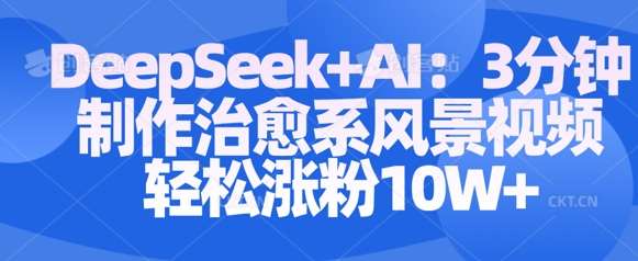 Deepseek+AI: 3分钟制作治愈系风景视频轻松涨粉10W-领学通