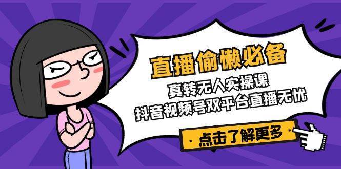 直播偷懒必备！真人转无人实操课，抖音视频号双平台直播无忧-领学通
