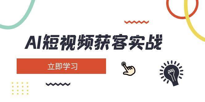 AI短视频获客实战：涵盖矩阵营销、搭建、定位、素材拍摄、起号、变现等-领学通