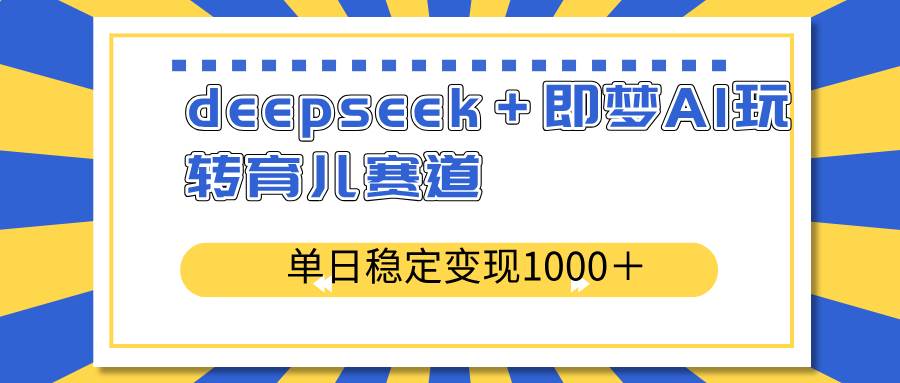 （14553期）deepseek＋即梦AI玩转育儿赛道，单日稳定变现1000＋育儿赛道-领学通