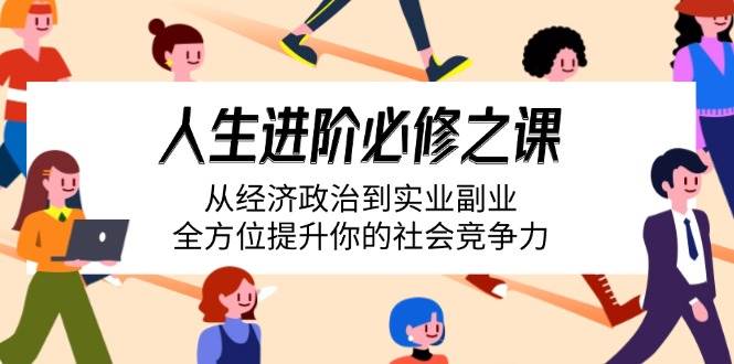 （14543期）人生进阶必修之课：从经济政治到实业副业，全方位提升你的社会竞争力-领学通