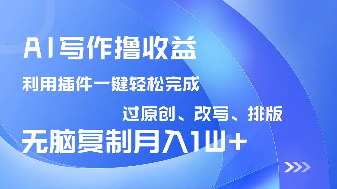（14563期）AI写作撸收益，利用插件改写排版100%过原创，小白无脑复制粘贴月入10000+-领学通