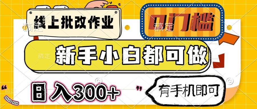 （14556期）线上批改作业 0门槛 新手小白都可做 日入300+ 有手机即可-领学通