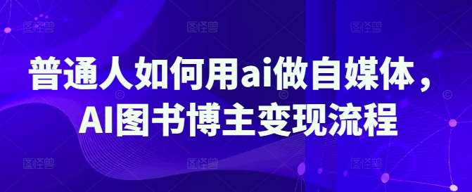 普通人如何用ai做自媒体，AI图书博主变现流程-领学通
