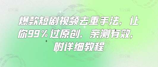 爆款短剧视频去重手法，让你99%过原创，亲测有效，附详细教程-领学通