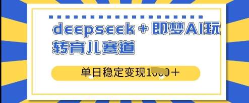 deepseek+即梦AI玩转育儿赛道，单日稳定变现多张-领学通