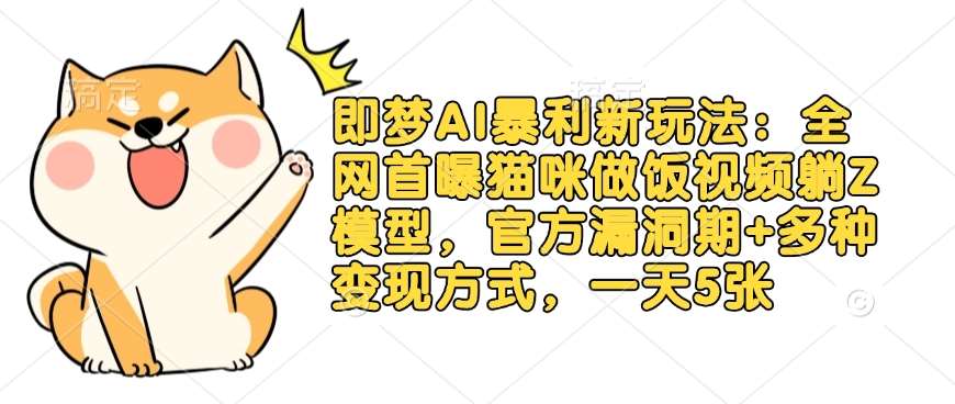 即梦AI暴利新玩法：全网首曝猫咪做饭视频躺Z模型，官方漏洞期+多种变现方式，一天5张-领学通