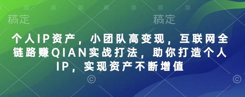 个人IP资产，小团队高变现，互联网全链路赚QIAN实战打法，助你打造个人IP，实现资产不断增值-领学通