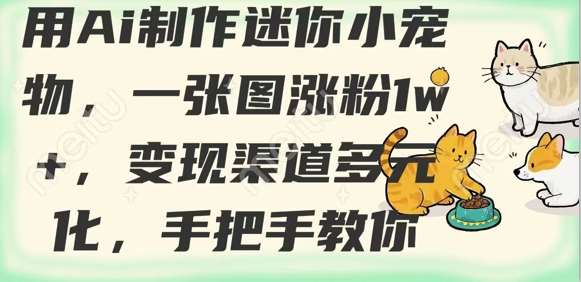 用AI制作迷你小宠物，一张图涨粉1w+，变现渠道多元化，手把手教你-领学通