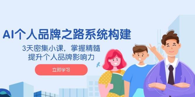 AI个人品牌之路系统构建，3天密集小课，掌握精髓，提升个人品牌影响力-领学通