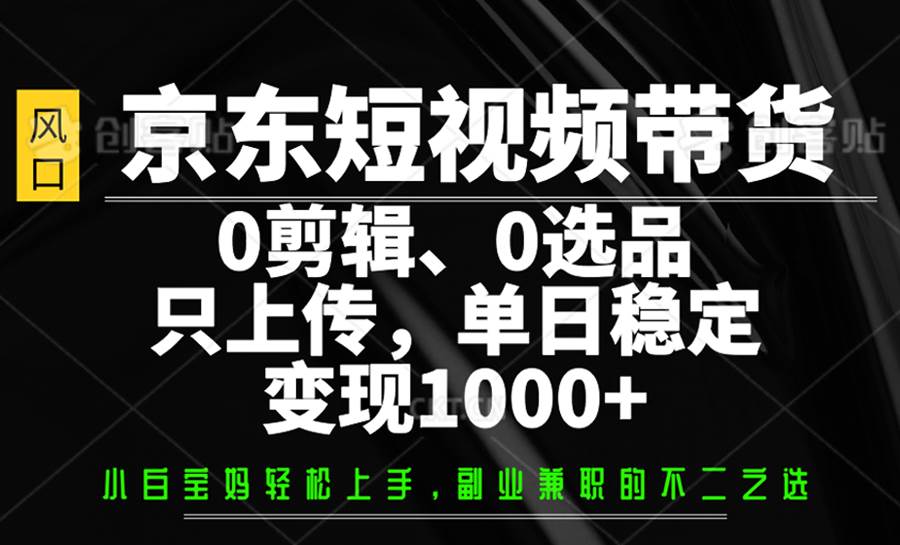 京东短视频带货，0剪辑，0选品，只上传，单日稳定变现1000+-领学通
