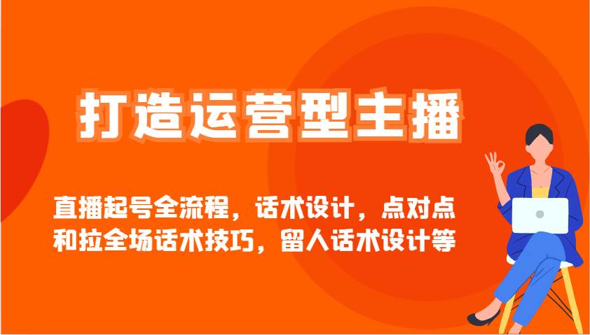 打造运营型主播直播起号全流程，话术设计，点对点和拉全场话术技巧，留人话术设计等-领学通