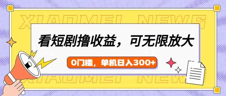 （14569期）看短剧领收益，可矩阵无限放大，单机日收益300+，新手小白轻松上手-领学通