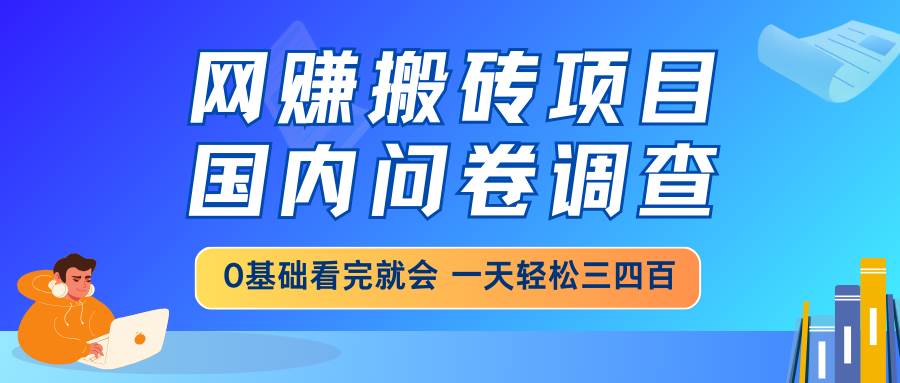 （14578期）网赚搬砖项目，国内问卷调查，0基础看完就会 一天轻松三四百，靠谱副业…-领学通
