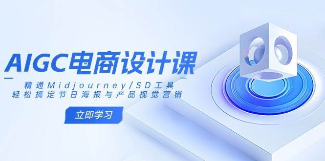 AIGC电商设计课：精通Midjourney/SD工具，轻松搞定节日海报与产品视觉营销-领学通