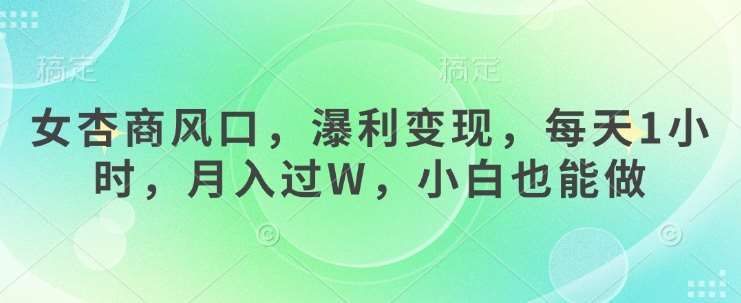 女杏商风口，瀑利变现，每天1小时，月入过W，小白也能做-领学通