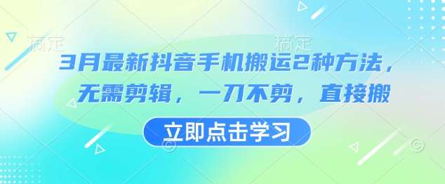 3月最新抖音手机搬运2种方法，无需剪辑，一刀不剪，直接搬-领学通