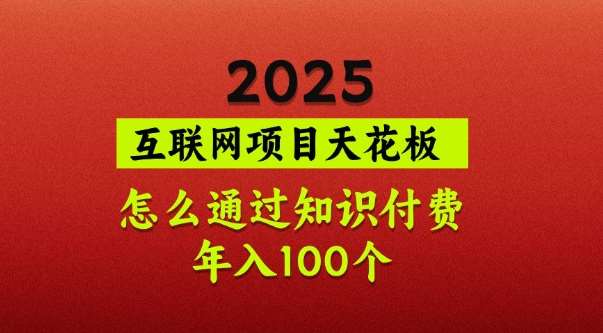 2025项目天花板，普通怎么通过知识付费翻身，年入百个【揭秘】-领学通