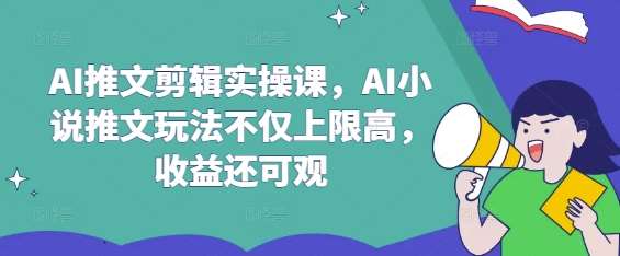 AI推文剪辑实操课，AI小说推文玩法不仅上限高，收益还可观-领学通