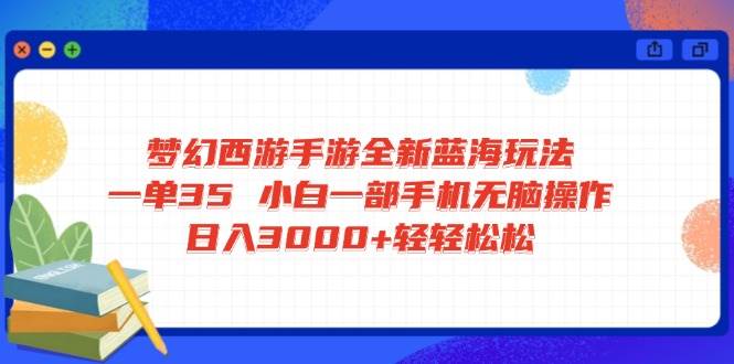 （14594期）梦幻西游手游全新蓝海玩法 一单35 小白一部手机无脑操作 日入3000+轻轻…-领学通
