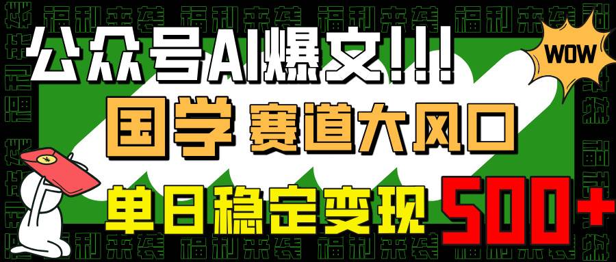（14586期）公众号AI爆文，国学赛道大风口，小白轻松上手，单日稳定变现500+-领学通