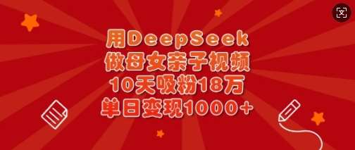 用DeepSeek做母女亲子视频，10天吸粉18万，单日变现多张-领学通